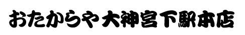 おたからや 大神宮下駅本店